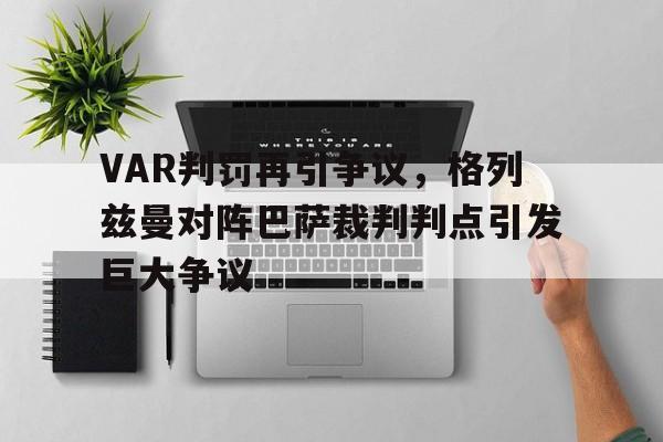随机VAR判罚再引争议，格列兹曼对阵巴萨裁判判点引发巨大争议